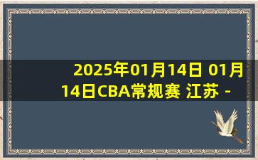 2025年01月14日 01月14日CBA常规赛 江苏 - 新疆 精彩镜头